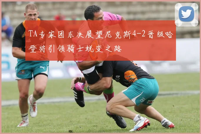 TA专家团东决展望尼克斯4-2晋级哈登将引领骑士蜕变之路