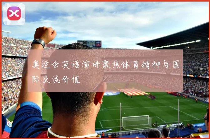 奥运会英语演讲聚焦体育精神与国际交流价值
