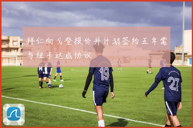 拜仁向戈登报价并计划签约五年需与纽卡达成协议