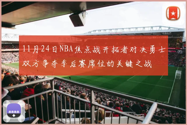 11月24日NBA焦点战开拓者对决勇士双方争夺季后赛席位的关键之战