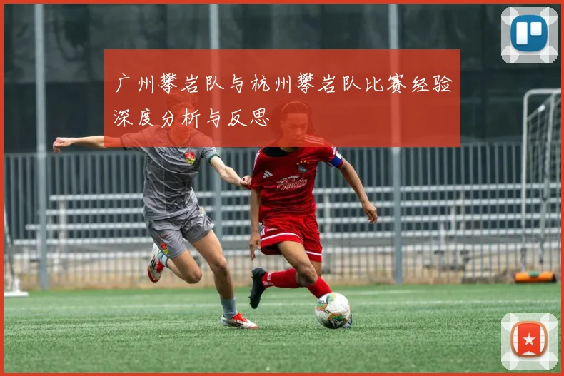 广州攀岩队与杭州攀岩队比赛经验深度分析与反思